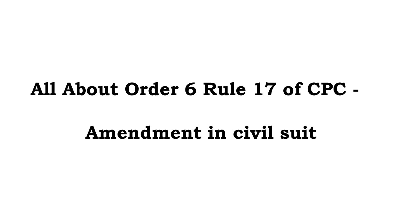 What Is Order 6 Rule 17 Of The Code Of Civil Procedure Cpc And Its Essential Requirement